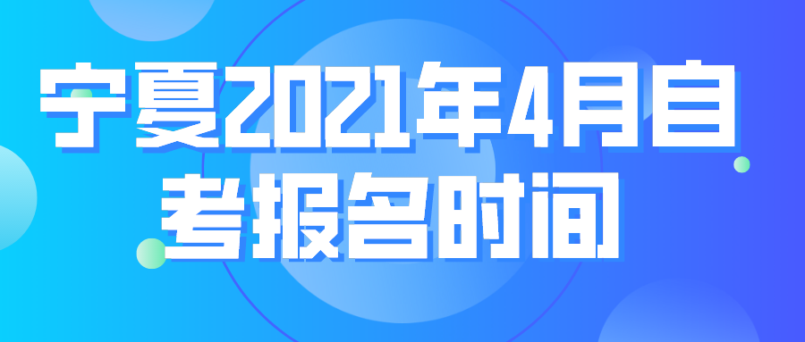宁夏2021年4月自考报名时间：2月26日-3月6日 (图1)