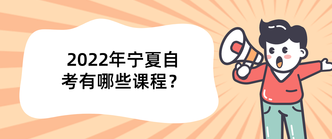2022年宁夏自考有哪些课程? 2022年宁夏自考有哪些课程?