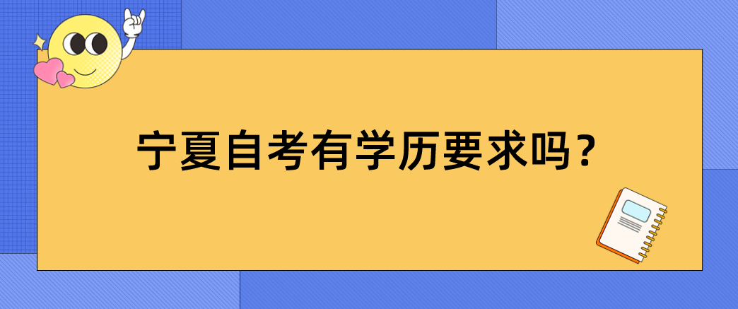 宁夏自考有学历要求吗? 宁夏自考有学历要求吗?