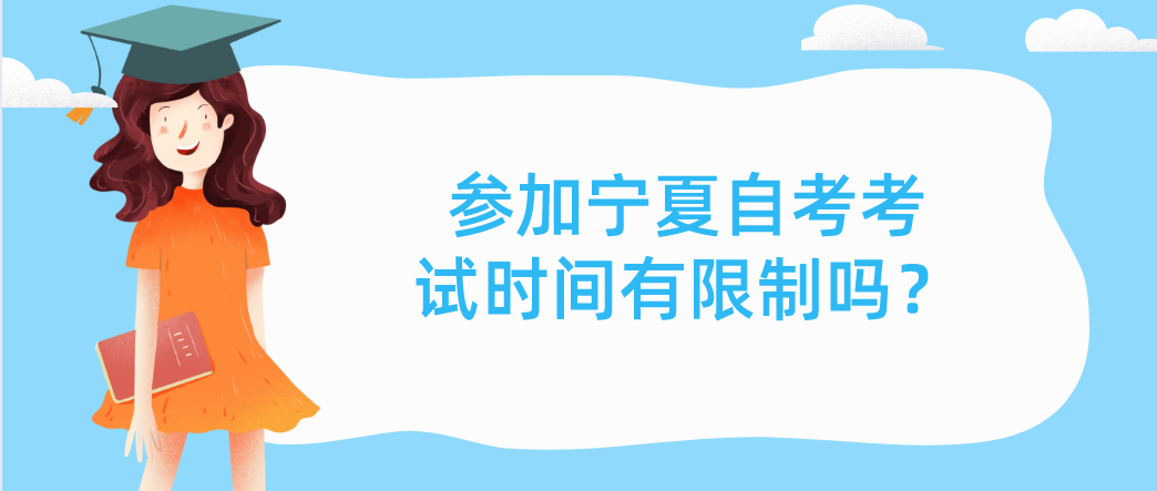 参加宁夏自考考试时间有限制吗? 参加宁夏自考考试时间有限制吗?