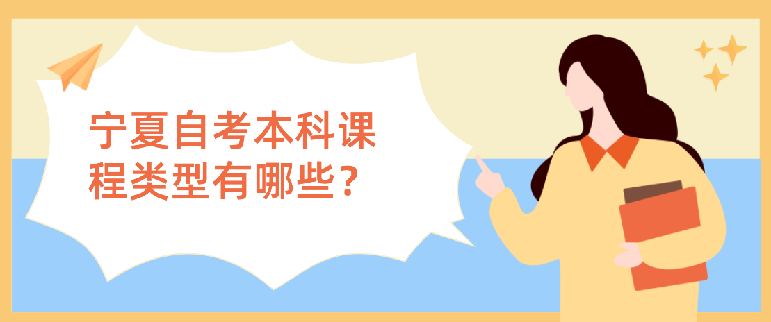 宁夏自考本科课程类型有哪些? 宁夏自考本科课程类型有哪些?