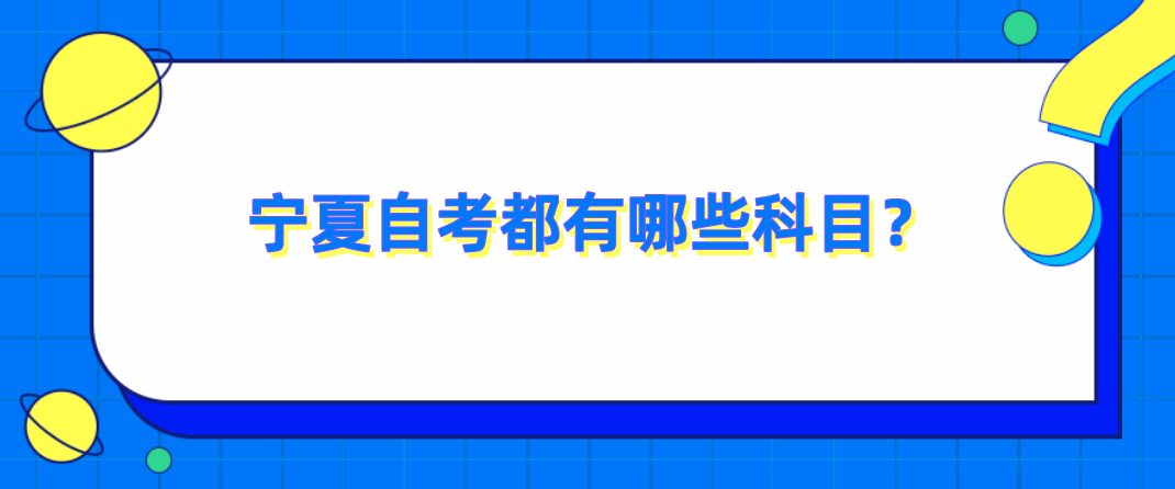 宁夏自考都有哪些科目? 宁夏自考都有哪些科目?