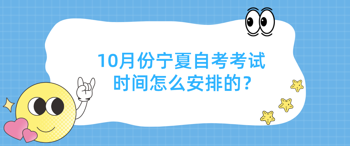 10月份宁夏自考考试时间怎么安排的? 10月份宁夏自考考试时间怎么安排的?