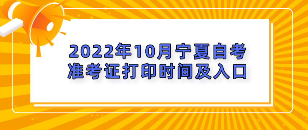 2022年10月宁夏自考准考证打印时间及入口 2022年10月宁夏自考准考证打印时间及入口