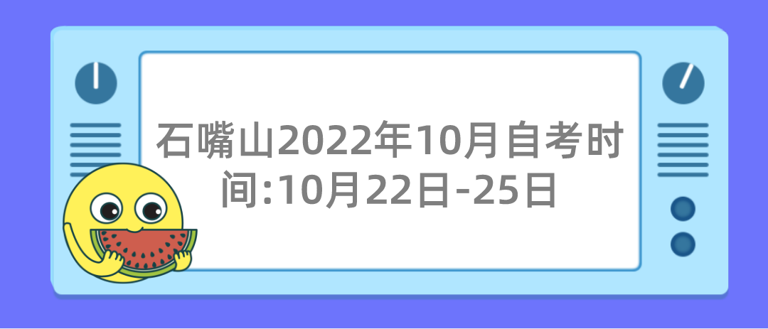 石嘴山2022年10月自考时间:10月22日-25日 石嘴山2022年10月自考时间:10月22日-25日