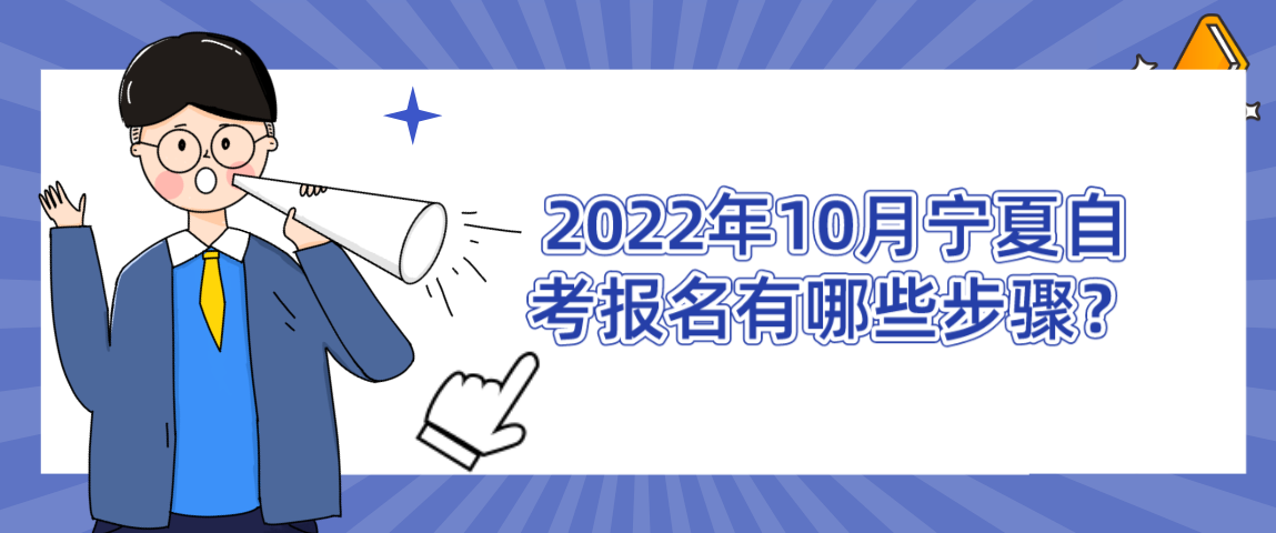 2022年10月宁夏自考报名有哪些步骤? 2022年10月宁夏自考报名有哪些步骤?