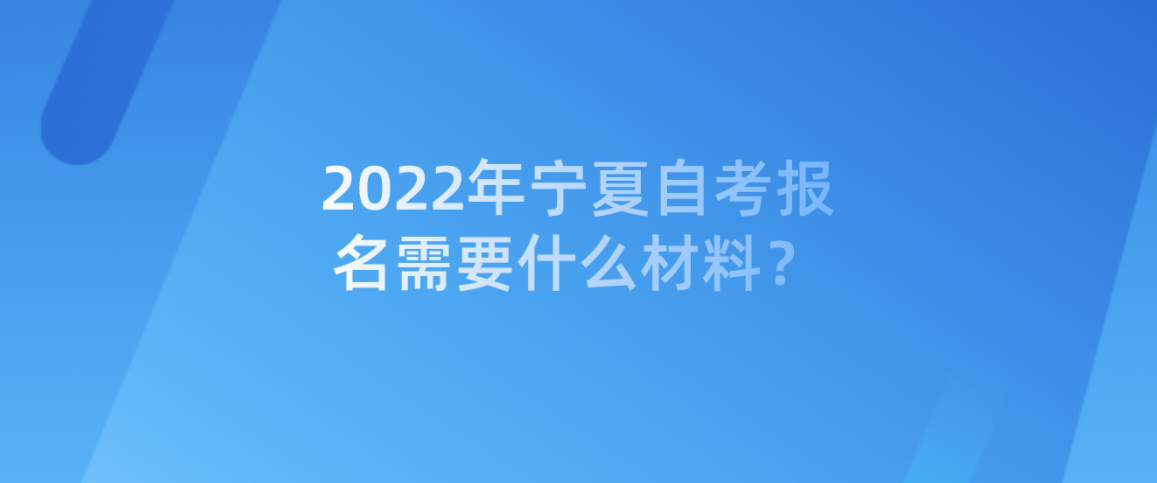 2022年宁夏自考报名需要什么材料？