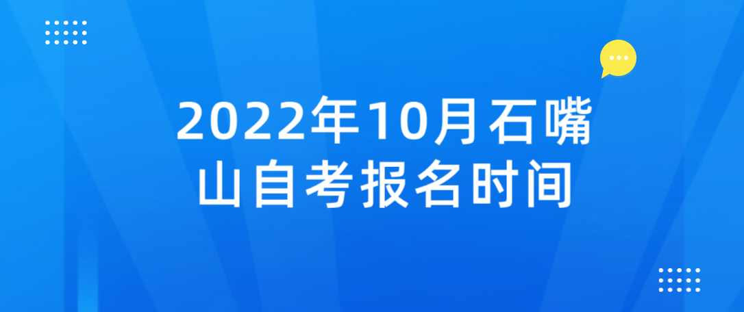 2022年10月石嘴山自考报名时间在8月15日-8月23日