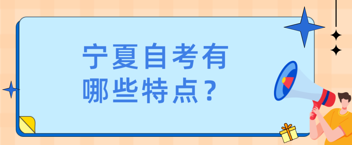 宁夏自考有哪些特点? 宁夏自考有哪些特点?