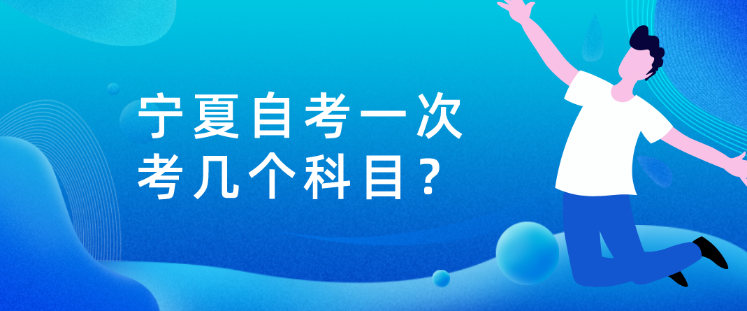 宁夏自考一次考几个科目? 宁夏自考一次考几个科目?