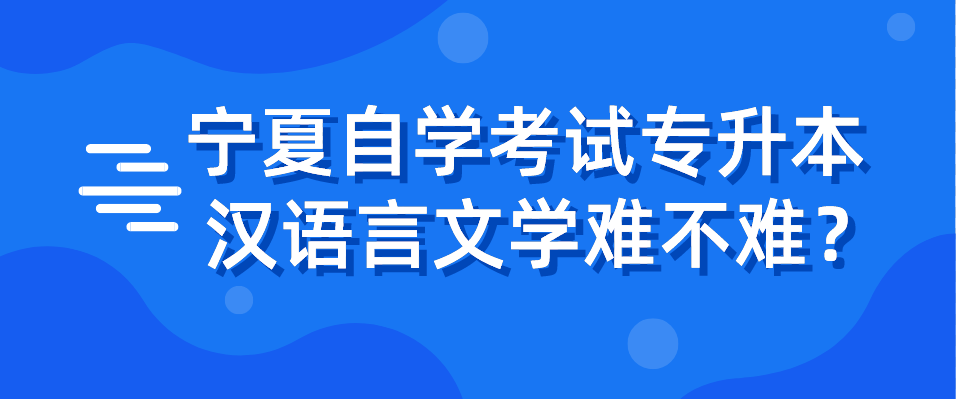 宁夏自学考试专升本汉语言文学难不难？