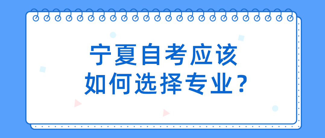 宁夏自考应该如何选择专业? 宁夏自考应该如何选择专业?