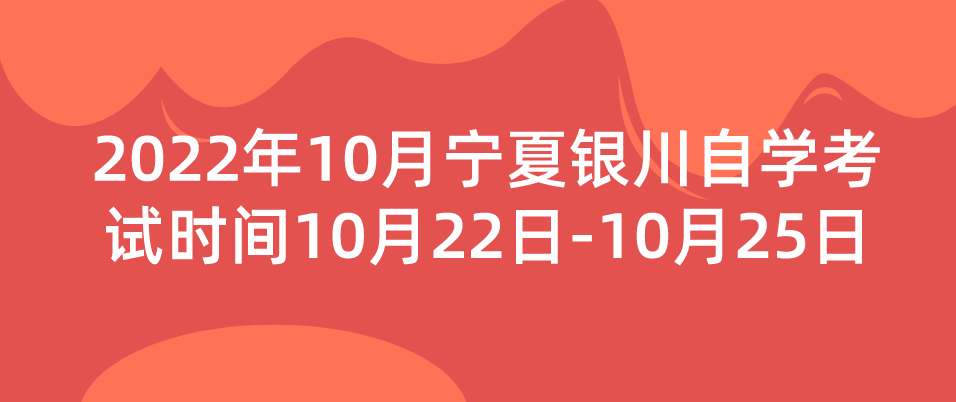 2022年10月宁夏银川自学考试时间10月22日-10月25日