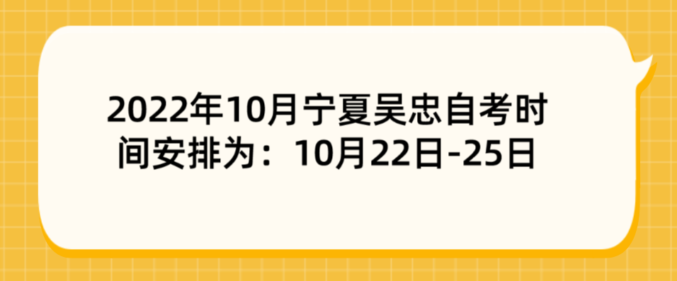 2022年10月宁夏吴忠自考时间安排为：10月22日-25日