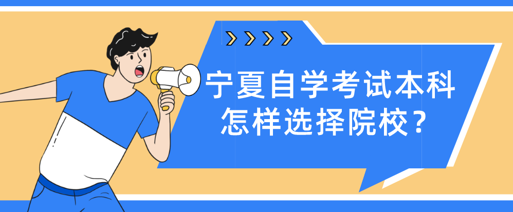 宁夏自学考试本科怎样选择院校? 宁夏自学考试本科怎样选择院校?