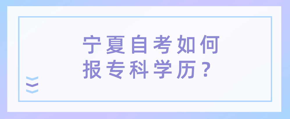 宁夏自考如何报专科学历？