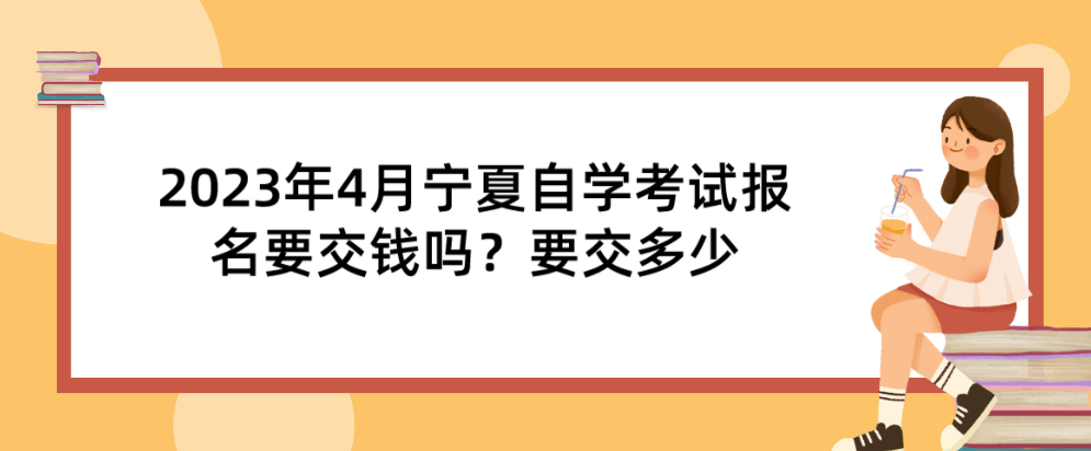2023年4月宁夏自学考试报名要交钱吗?要交多少(图1) 1668580025104.png