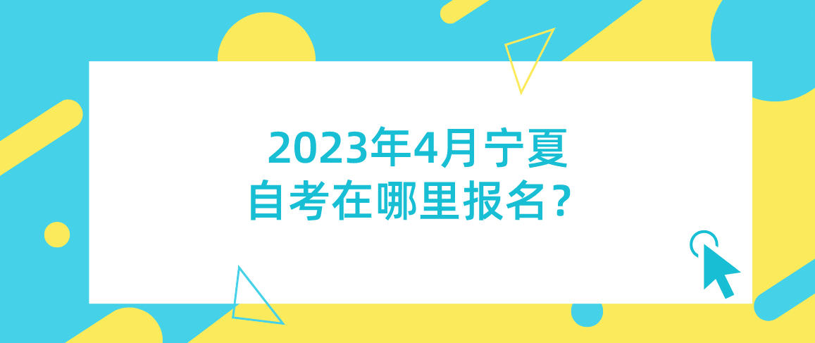 2023年4月宁夏自考在哪里报名？
