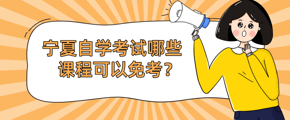 宁夏自学考试哪些课程可以免考?怎么申请课程免考? 宁夏自学考试哪些课程可以免考?怎么申请课程免考?