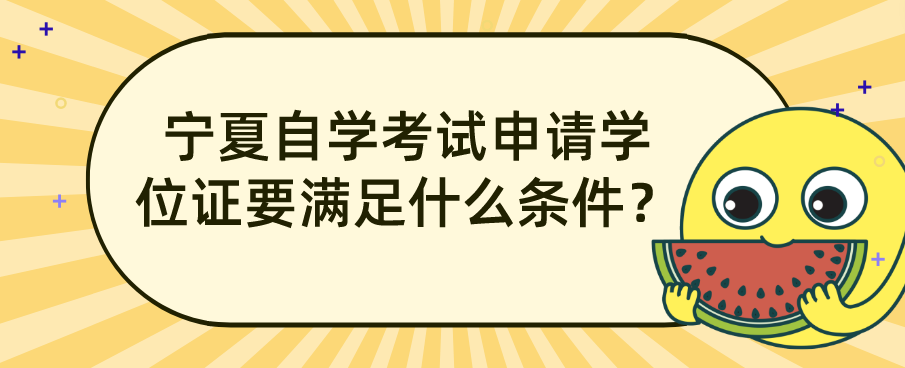 宁夏自学考试申请学位证要满足什么条件? 宁夏自学考试申请学位证要满足什么条件?