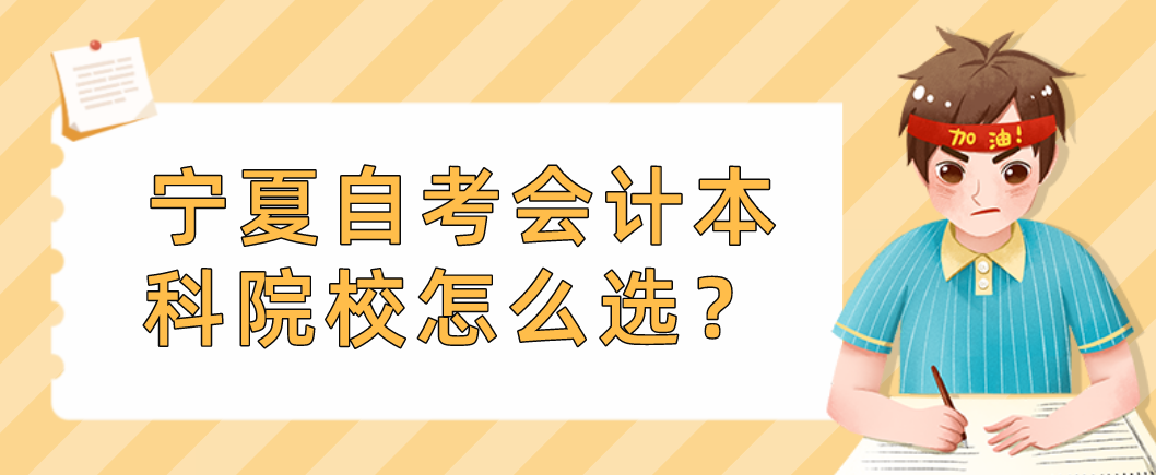 宁夏自考会计本科院校怎么选? 宁夏自考会计本科院校怎么选?
