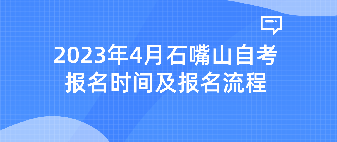 2023年4月石嘴山自考报名时间及报名流程 2023年4月石嘴山自考报名时间及报名流程