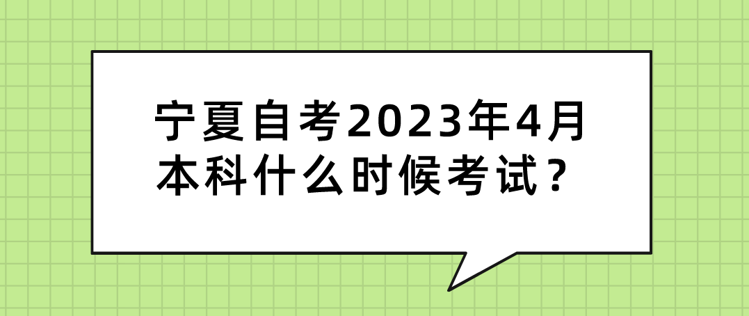 宁夏自考2023年4月本科什么时候考试? 宁夏自考2023年4月本科什么时候考试?