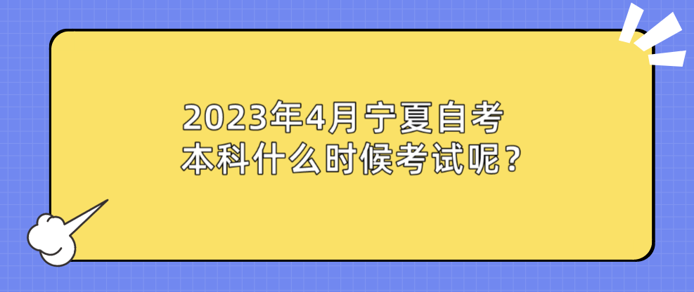 2023年4月宁夏自考本科什么时候考试呢? 2023年4月宁夏自考本科什么时候考试呢?