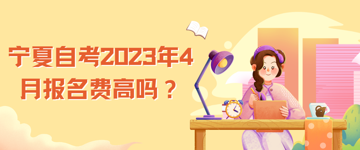宁夏自考2023年4月报名费高吗? 宁夏自考2023年4月报名费高吗?