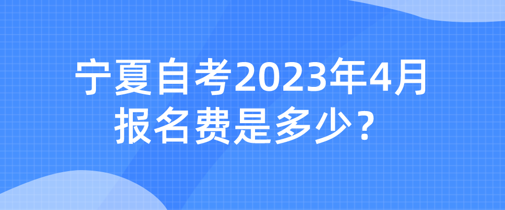 宁夏自考2023年4月报名费是多少？