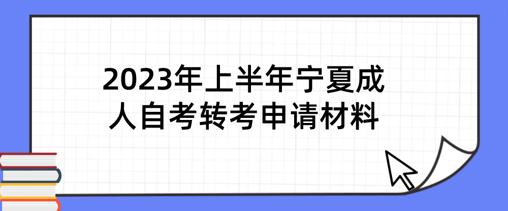 2023年上半年宁夏成人自考转考申请材料 2023年上半年宁夏成人自考转考申请材料