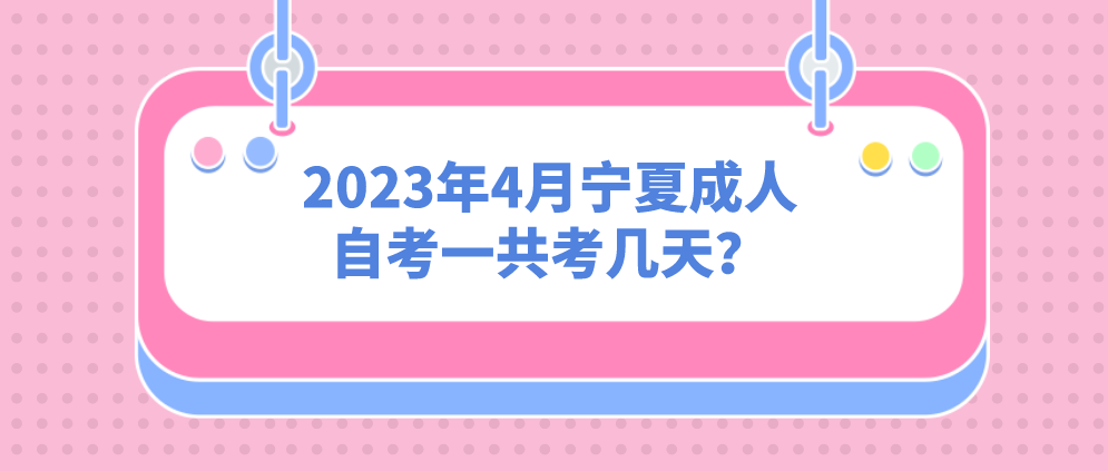 2023年4月宁夏成人自考一共考几天? 2023年4月宁夏成人自考一共考几天?