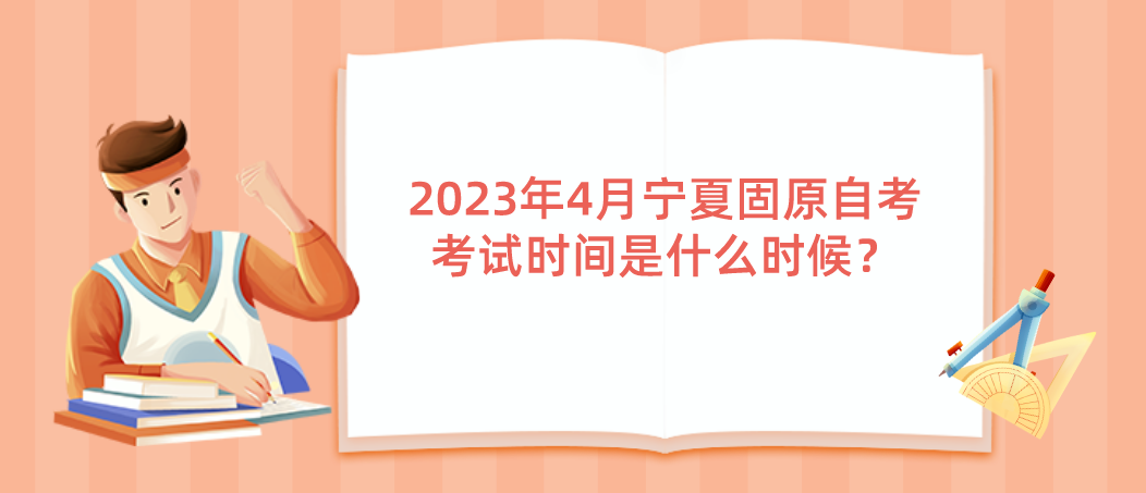 2023年4月宁夏固原自考考试时间是什么时候？