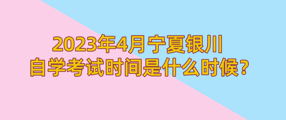 2023年4月宁夏银川自学考试时间是什么时候？