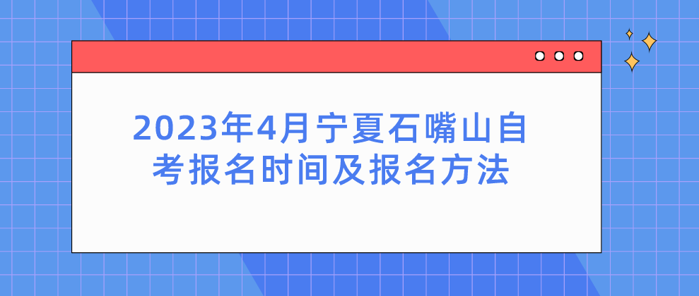 2023年4月宁夏石嘴山自考报名时间及报名方法