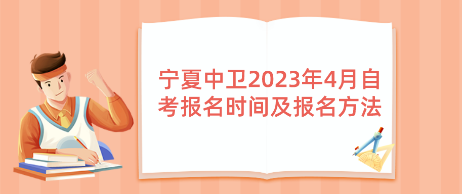 宁夏中卫2023年4月自考报名时间及报名方法 宁夏中卫2023年4月自考报名时间及报名方法