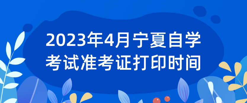 2023年4月宁夏自学考试准考证打印时间：考前一周