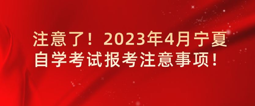 注意了！2023年4月宁夏自学考试报考注意事项！