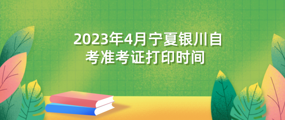 2023年4月宁夏银川自考准考证打印时间