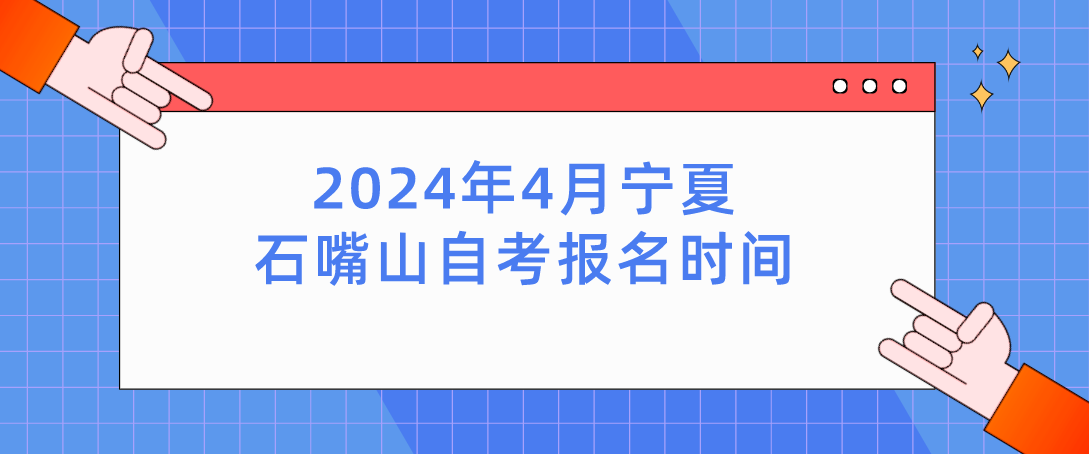 2024年4月宁夏石嘴山自考报名时间(图1) 1708584934901.jpg