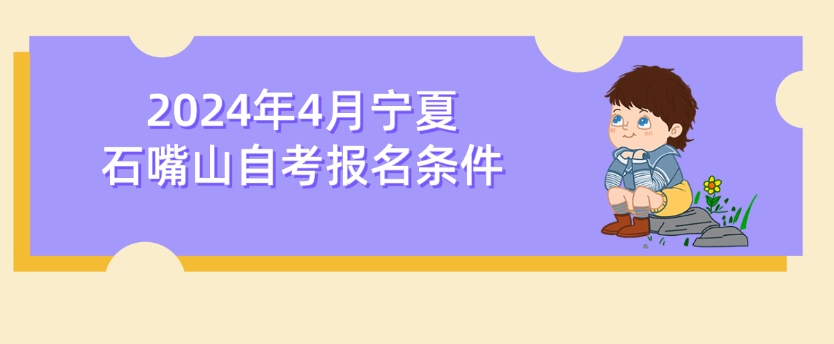 2024年4月宁夏石嘴山自考报名条件(图1) 1708659925792.jpg