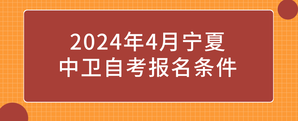 2024年4月宁夏中卫自考报名条件(图1) 1708660480644.jpg