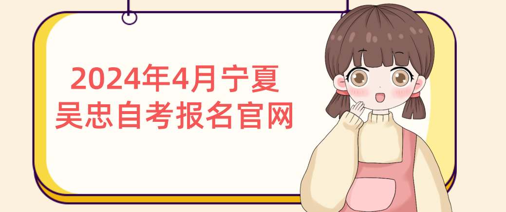 2024年4月宁夏吴忠自考报名官网(图1) 1709006074289.jpg