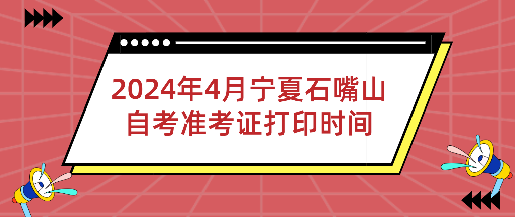 2024年4月宁夏石嘴山自考准考证打印时间(图1) 1709692590432.jpg