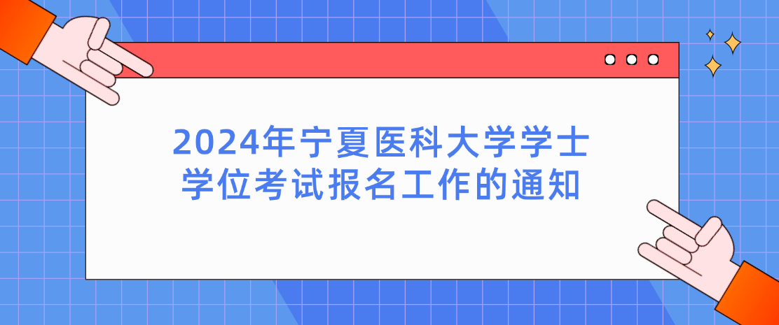 2024年宁夏医科大学学士学位考试报名工作的通知