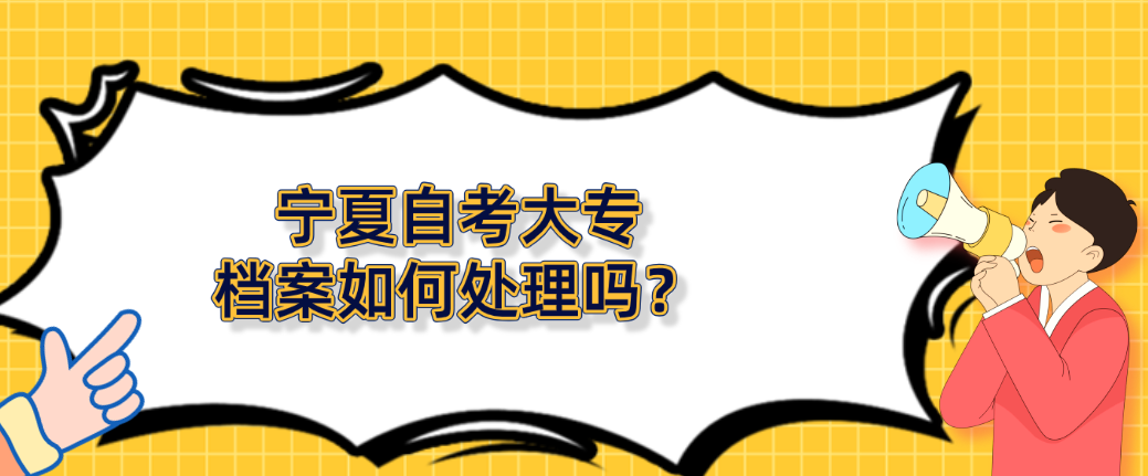 宁夏自考大专档案如何处理？