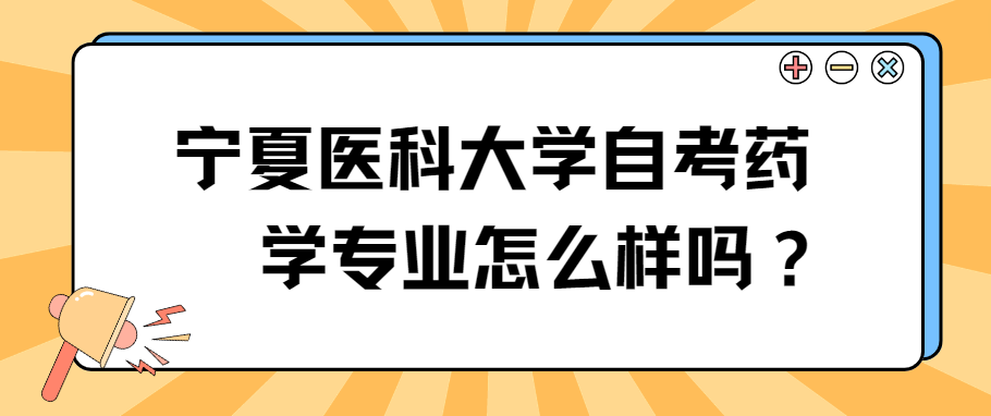 宁夏医科大学自考药学专业怎么样？