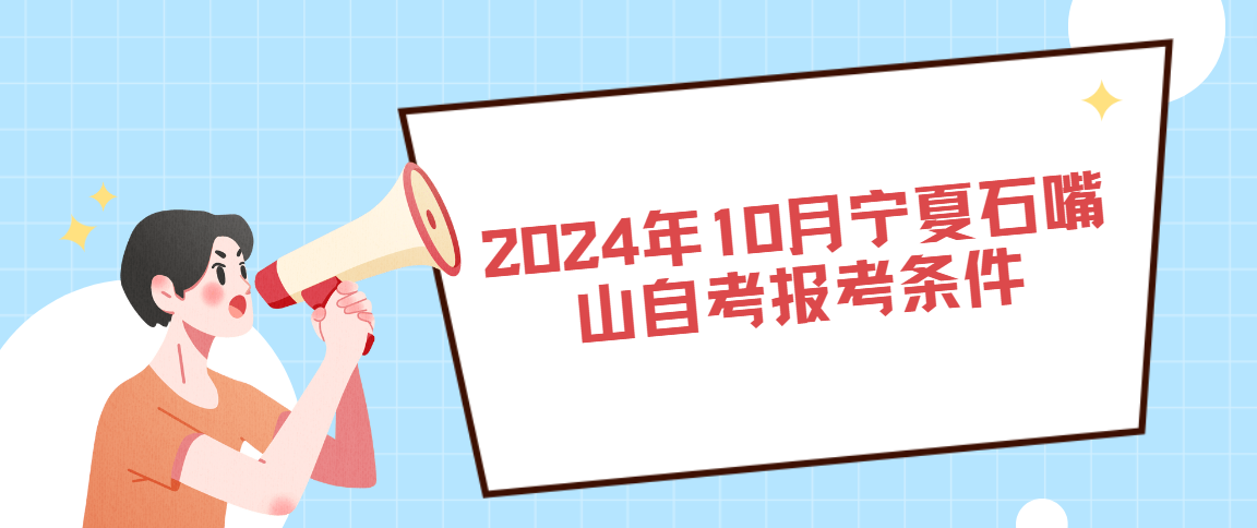 2024年10月宁夏石嘴山自考报考条件(图1) 1717406268809.jpg