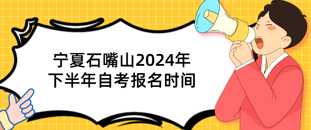 宁夏石嘴山2024年下半年自考报名时间