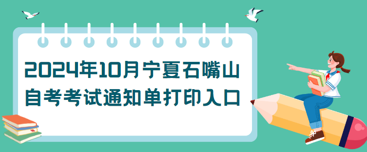 2024年10月宁夏石嘴山自考考试通知单打印入口(图1) 1727490703267.jpg